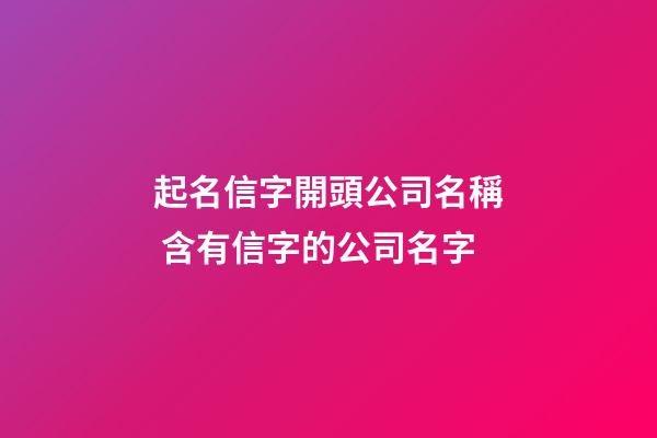起名信字開頭公司名稱 含有信字的公司名字-第1張-公司起名-玄機派